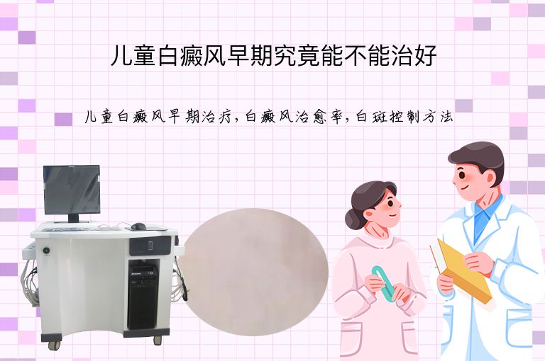 儿童白癜风早期究竟能不能治好”