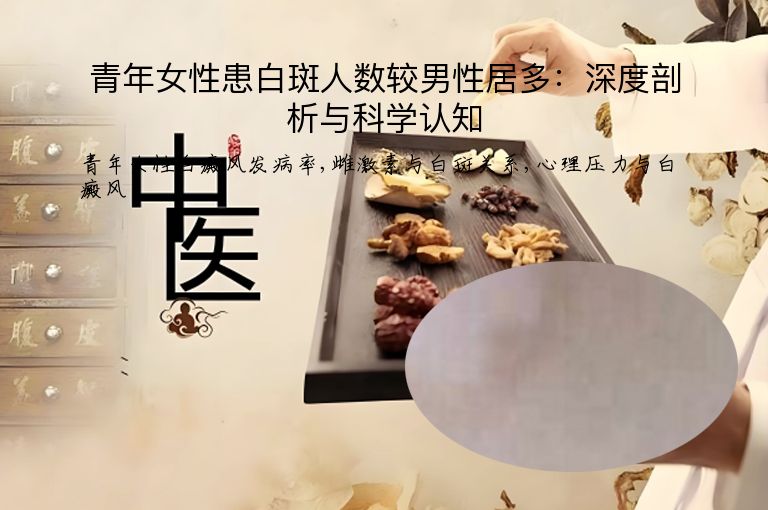 青年女性患白斑人数较男性居多：深度剖析与科学认知”