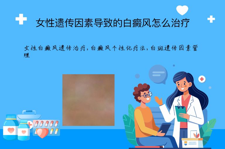 女性遗传因素导致的白癜风怎么治疗”