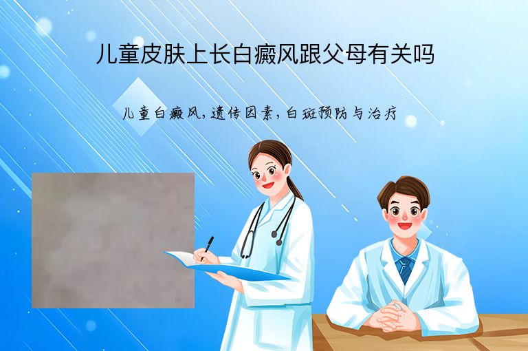 儿童皮肤上长白癜风跟父母有关吗”
