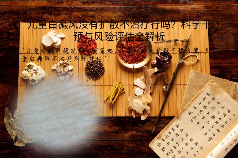 儿童白癜风没有扩散不治疗行吗？科学干预与风险评估全解析