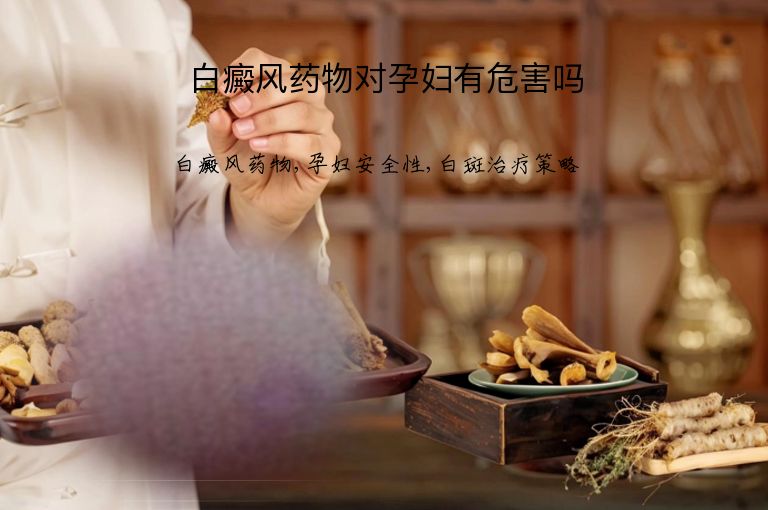 白癜风药物对孕妇有危害吗”