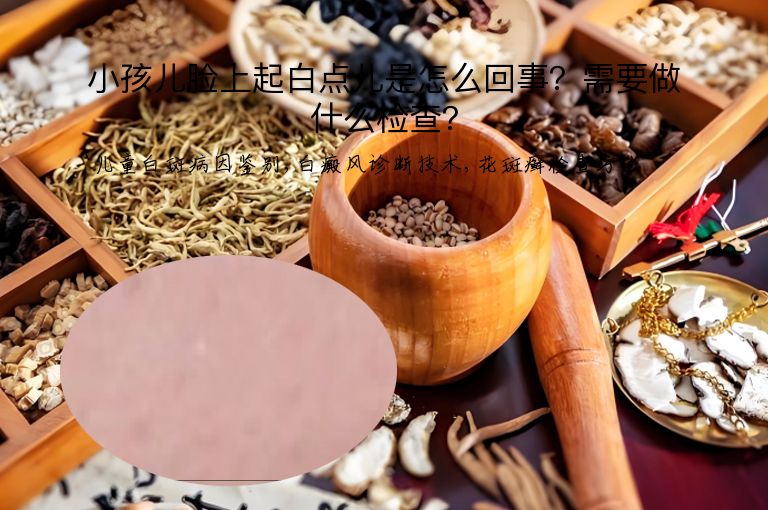小孩儿脸上起白点儿是怎么回事?需要做什么检查?