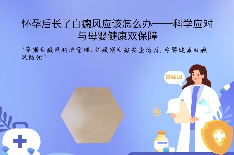 怀孕后长了白癜风应该怎么办——科学应对与母婴健康双保障”