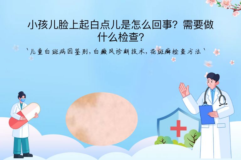 小孩儿脸上起白点儿是怎么回事?需要做什么检查?