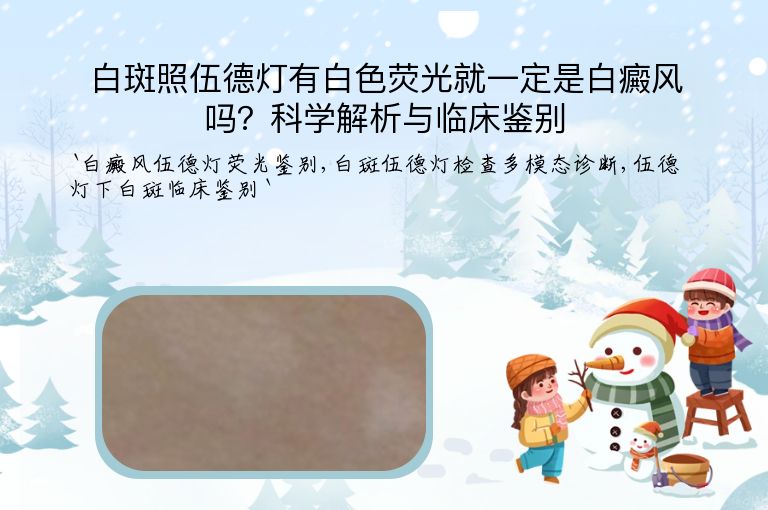 白斑照伍德灯有白色荧光就一定是白癜风吗？科学解析与临床鉴别”