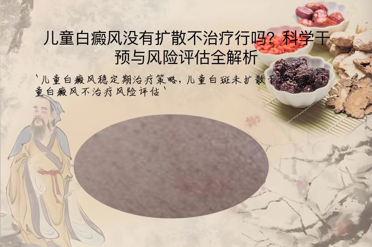 儿童白癜风没有扩散不治疗行吗？科学干预与风险评估全解析