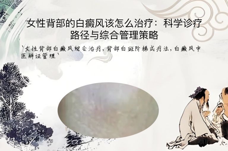 女性背部的白癜风该怎么治疗:科学诊疗路径与综合管理策略
