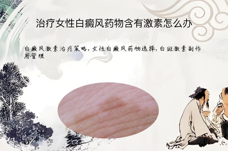 治疗女性白癜风药物含有激素怎么办”