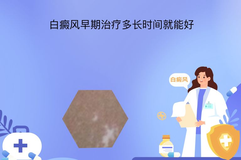 白癜风早期治疗多长时间就能好”