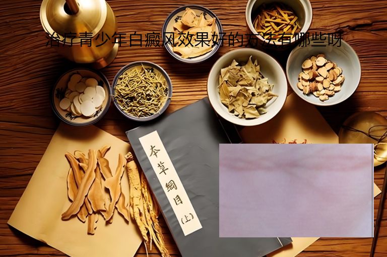 治疗青少年白癜风效果好的方法有哪些呀”