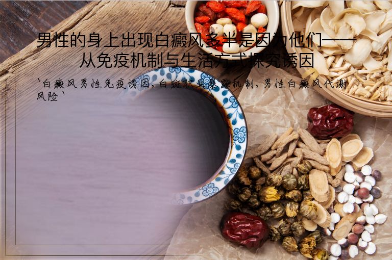 男性的身上出现白癜风多半是因为他们——从免疫机制与生活方式探究诱因