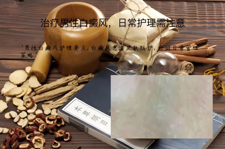 治疗男性白癜风,日常护理需注意