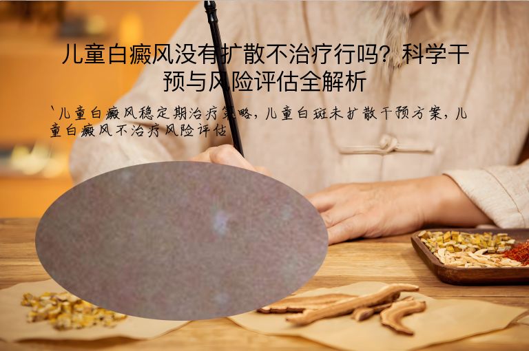 儿童白癜风没有扩散不治疗行吗？科学干预与风险评估全解析”