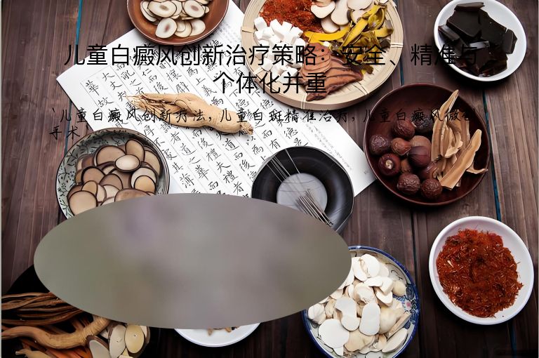 儿童白癜风创新治疗策略:安全、精准与个体化并重