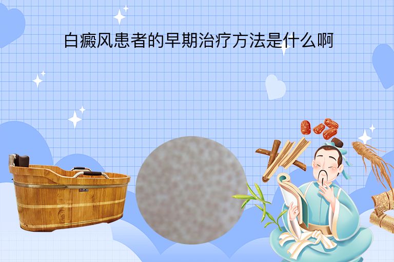 白癜风患者的早期治疗方法是什么啊”