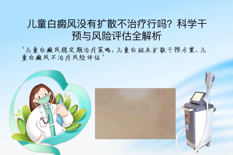 儿童白癜风没有扩散不治疗行吗?科学干预与风险评估全解析