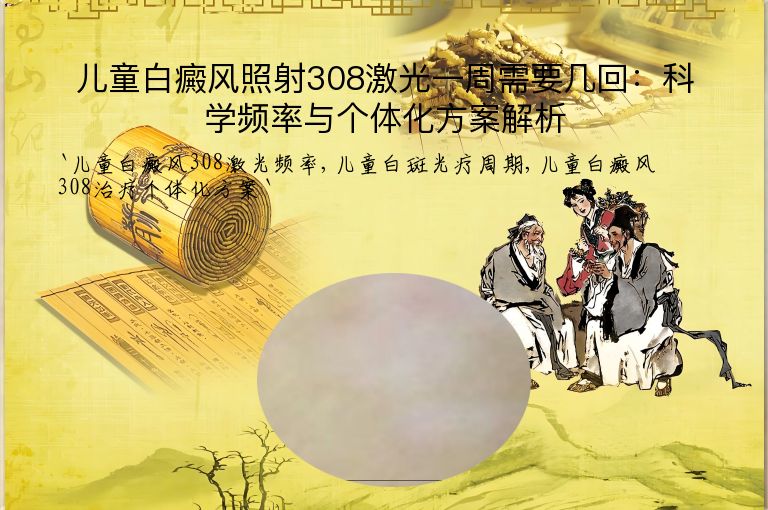 儿童白癜风照射308激光一周需要几回：科学频率与个体化方案解析”