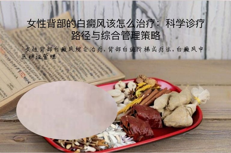 女性背部的白癜风该怎么治疗：科学诊疗路径与综合管理策略