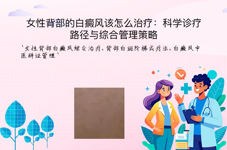 女性背部的白癜风该怎么治疗:科学诊疗路径与综合管理策略
