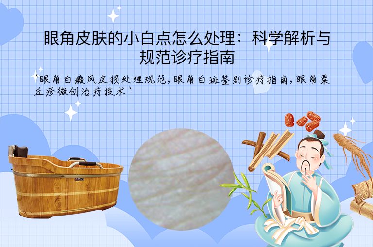眼角皮肤的小白点怎么处理：科学解析与规范诊疗指南