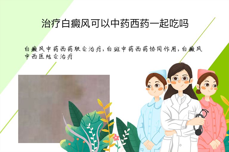 治疗白癜风可以中药西药一起吃吗”