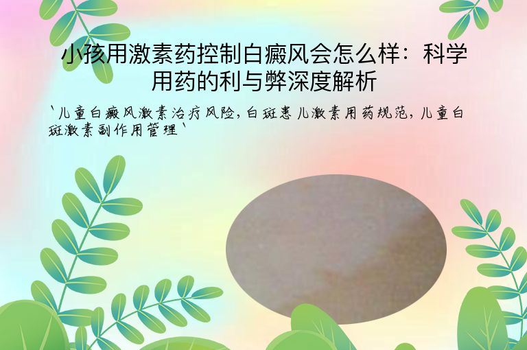 小孩用激素药控制白癜风会怎么样：科学用药的利与弊深度解析”