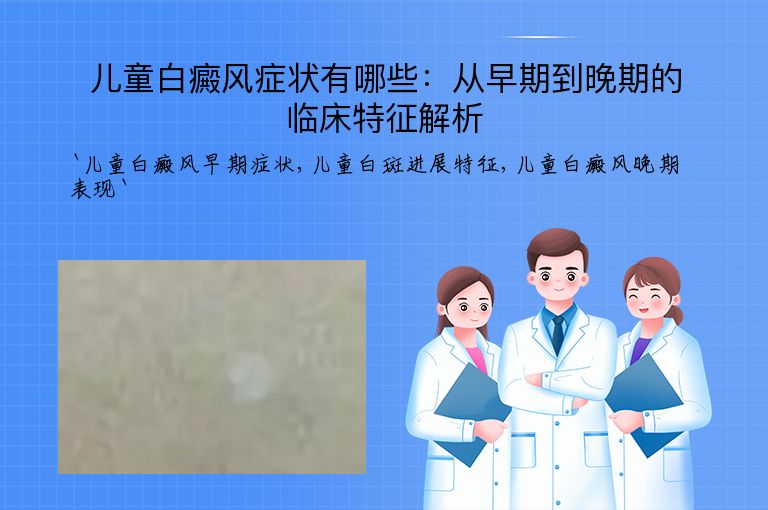 儿童白癜风症状有哪些：从早期到晚期的临床特征解析