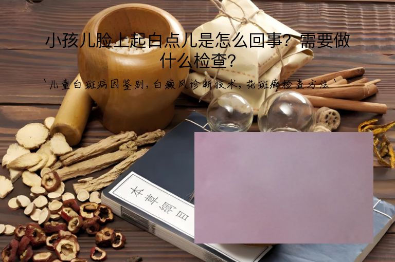 小孩儿脸上起白点儿是怎么回事？需要做什么检查？