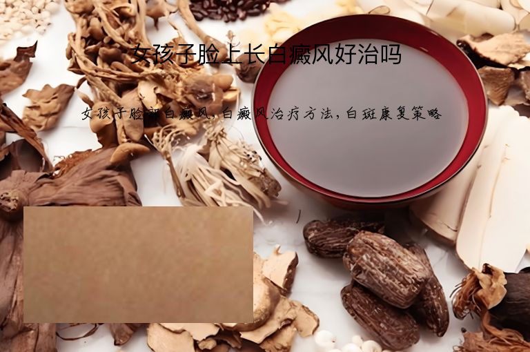 女孩子脸上长白癜风好治吗”