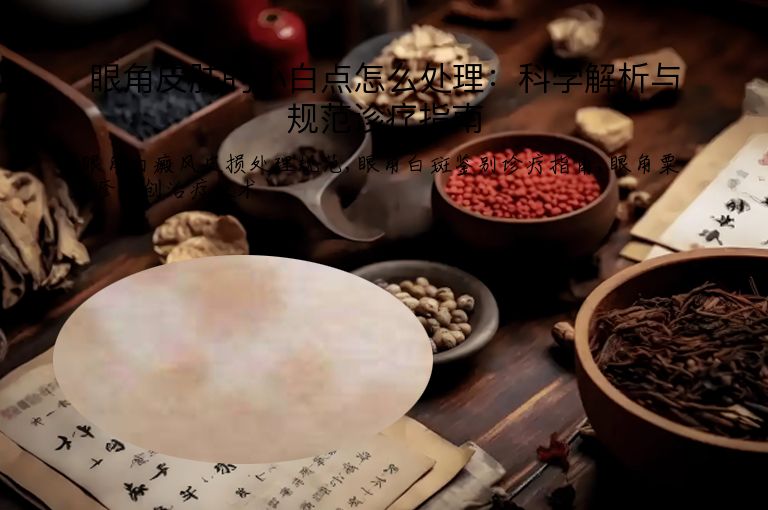 眼角皮肤的小白点怎么处理：科学解析与规范诊疗指南