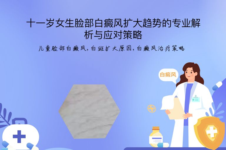 十一岁女生脸部白癜风扩大趋势的专业解析与应对策略”