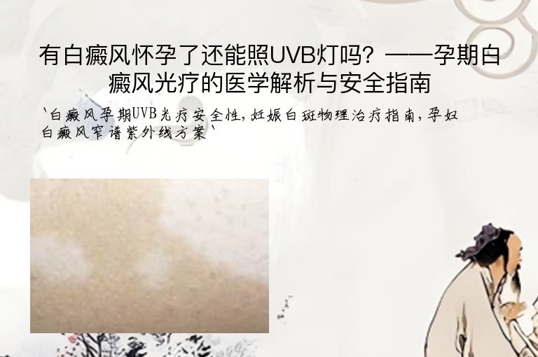 有白癜风怀孕了还能照UVB灯吗？——孕期白癜风光疗的医学解析与安全指南”