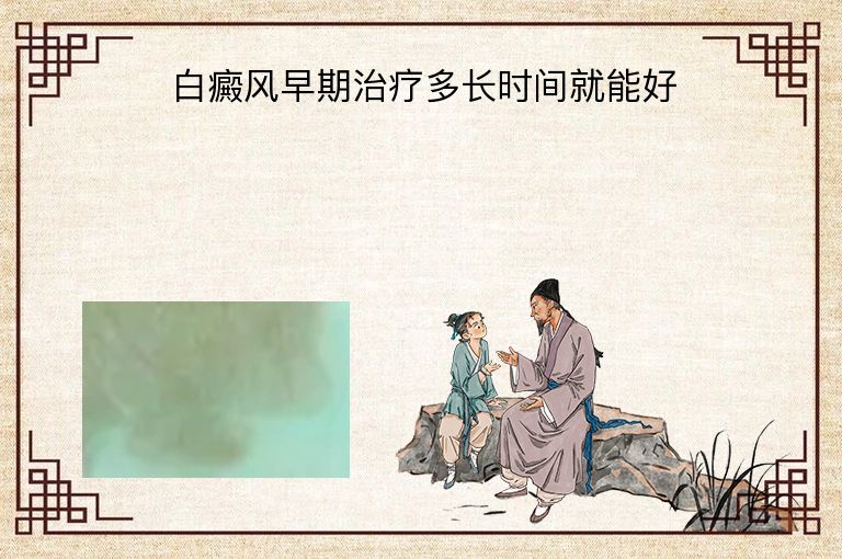 白癜风早期治疗多长时间就能好”