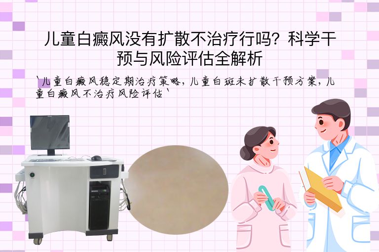 儿童白癜风没有扩散不治疗行吗?科学干预与风险评估全解析