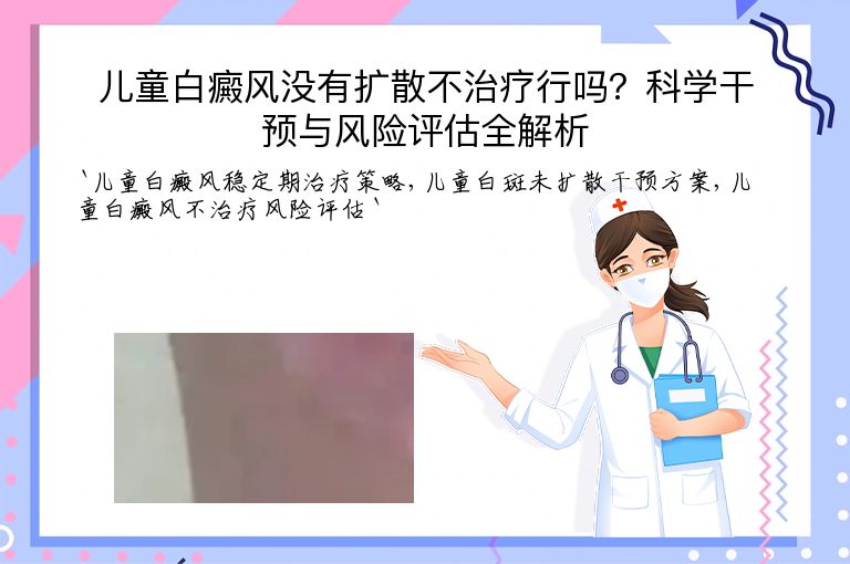 儿童白癜风没有扩散不治疗行吗？科学干预与风险评估全解析