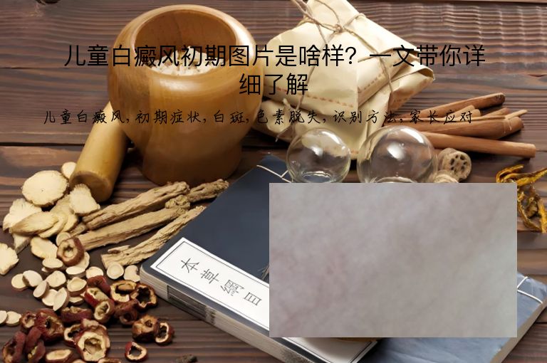 儿童白癜风初期图片是啥样?一文带你详细了解”