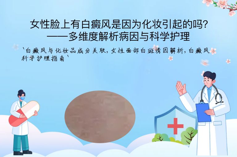 女性脸上有白癜风是因为化妆引起的吗？——多维度解析病因与科学护理”