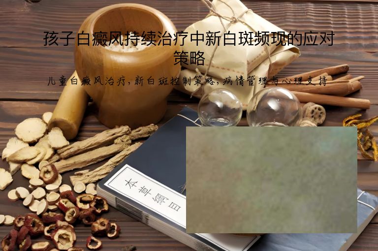 孩子白癜风持续治疗中新白斑频现的应对策略”