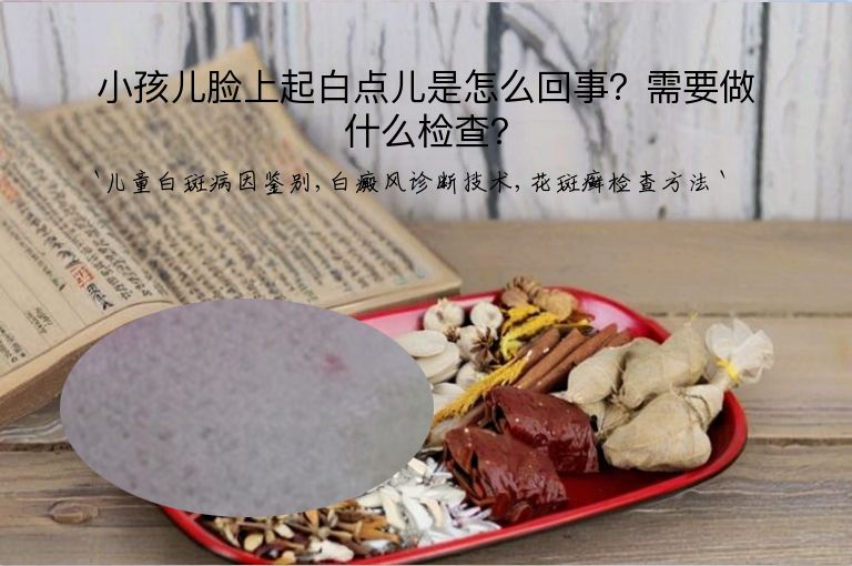 小孩儿脸上起白点儿是怎么回事？需要做什么检查？