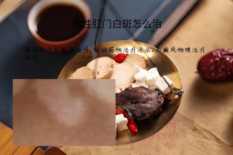 男性肛门白斑怎么治”