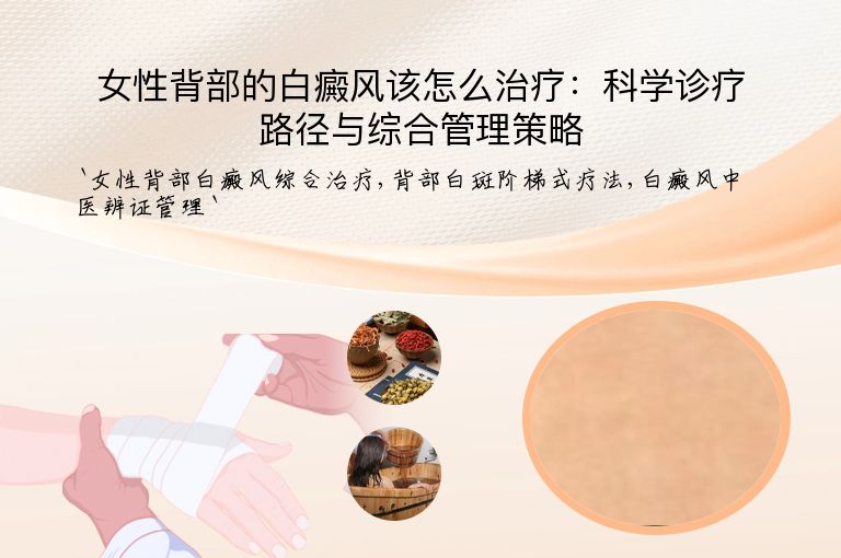 女性背部的白癜风该怎么治疗:科学诊疗路径与综合管理策略