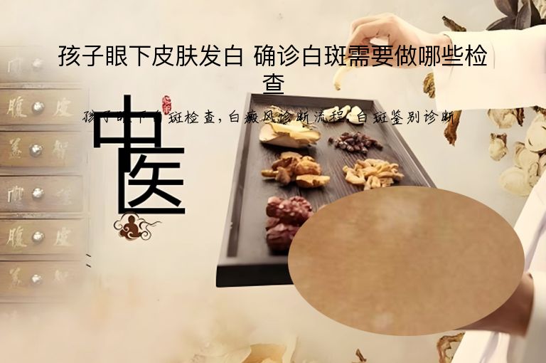 孩子眼下皮肤发白 确诊白斑需要做哪些检查”