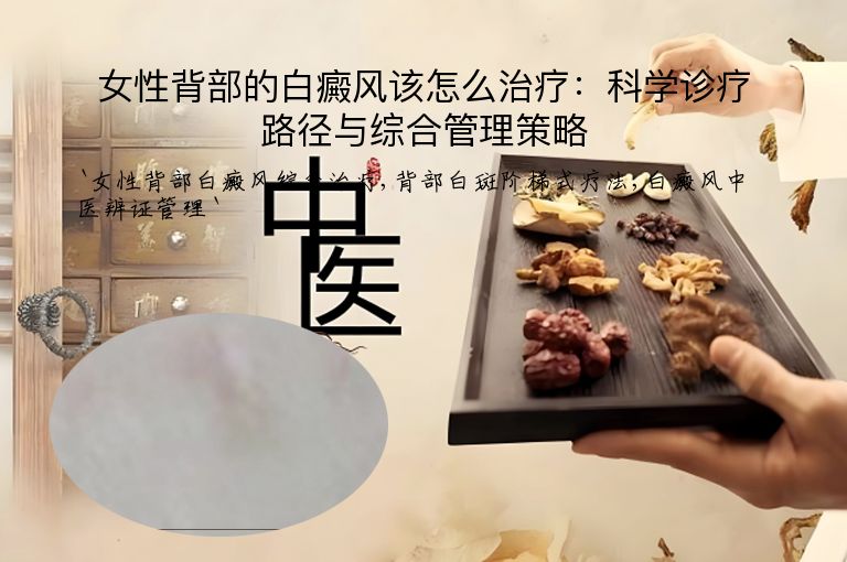 女性背部的白癜风该怎么治疗:科学诊疗路径与综合管理策略
