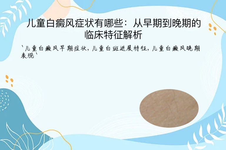 儿童白癜风症状有哪些:从早期到晚期的临床特征解析
