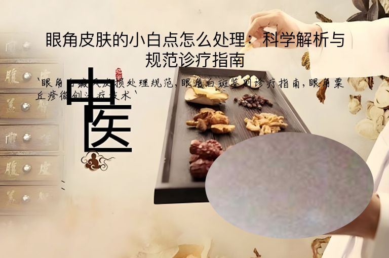 眼角皮肤的小白点怎么处理:科学解析与规范诊疗指南