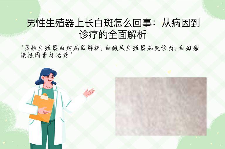 男性生殖器上长白斑怎么回事:从病因到诊疗的全面解析