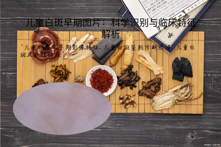 儿童白斑早期图片:科学识别与临床特征解析