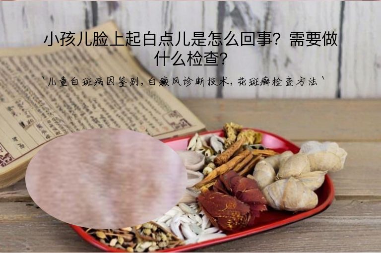 小孩儿脸上起白点儿是怎么回事?需要做什么检查?