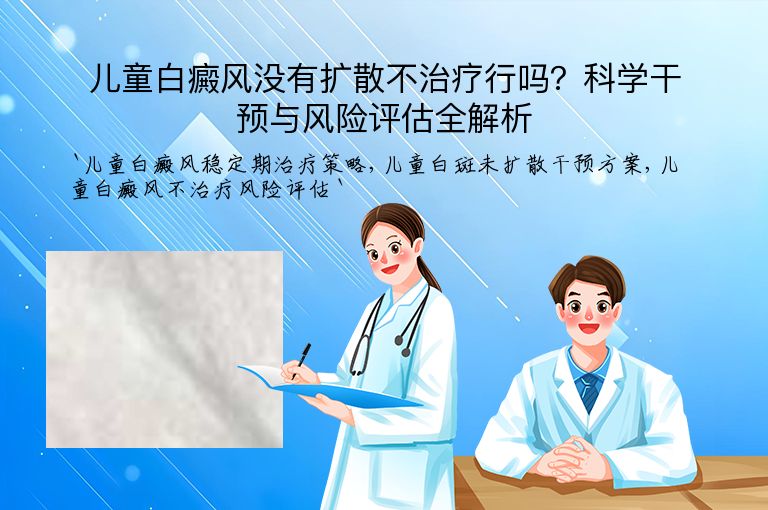 儿童白癜风没有扩散不治疗行吗?科学干预与风险评估全解析